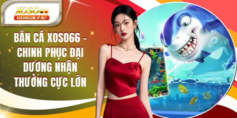 Bắn Cá XOSO66 - Chinh Phục Đại Dương Nhận Thưởng Cực Lớn Bắn Cá XOSO66 - Chinh Phục Đại Dương Nhận Thưởng Cực Lớn